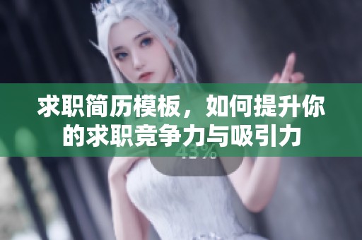 求职简历模板，如何提升你的求职竞争力与吸引力
