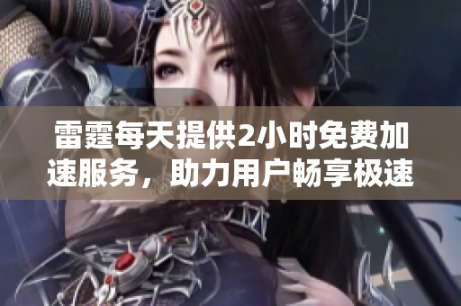 雷霆每天提供2小时免费加速服务，助力用户畅享极速体验