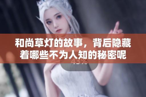 和尚草灯的故事，背后隐藏着哪些不为人知的秘密呢