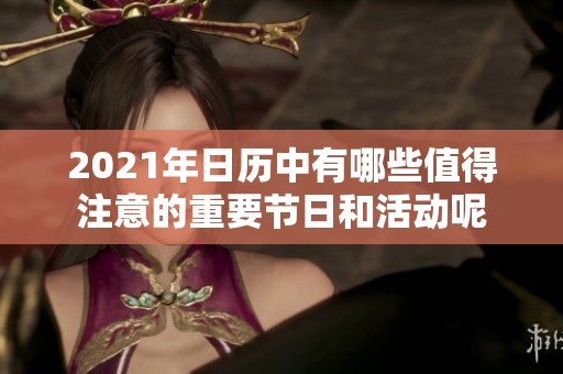 2021年日历中有哪些值得注意的重要节日和活动呢