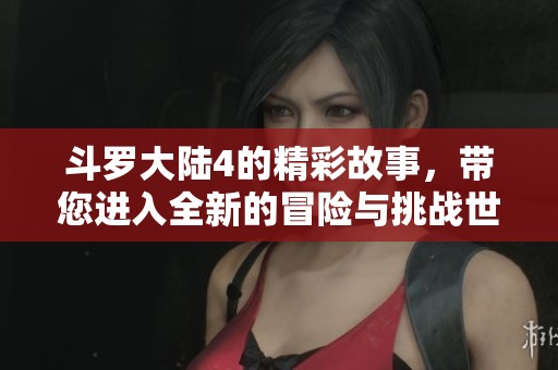 斗罗大陆4的精彩故事，带您进入全新的冒险与挑战世界