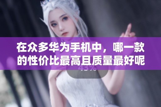 在众多华为手机中，哪一款的性价比最高且质量最好呢