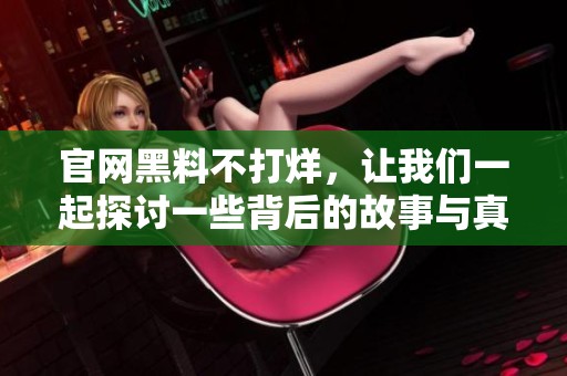 官网黑料不打烊，让我们一起探讨一些背后的故事与真相