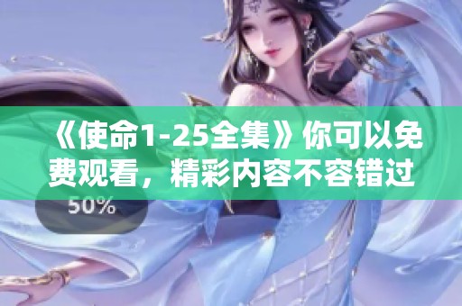 《使命1-25全集》你可以免费观看，精彩内容不容错过！