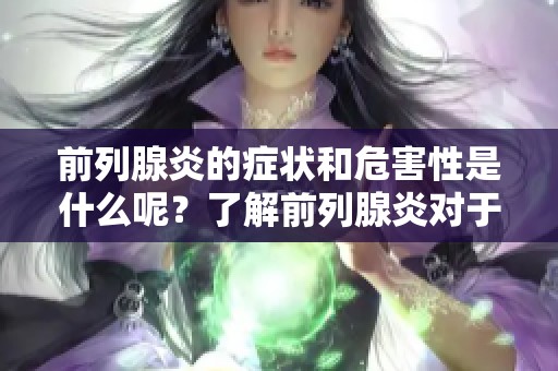 前列腺炎的症状和危害性是什么呢？了解前列腺炎对于健康的影响很重要。
