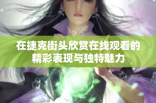 在捷克街头欣赏在线观看的精彩表现与独特魅力
