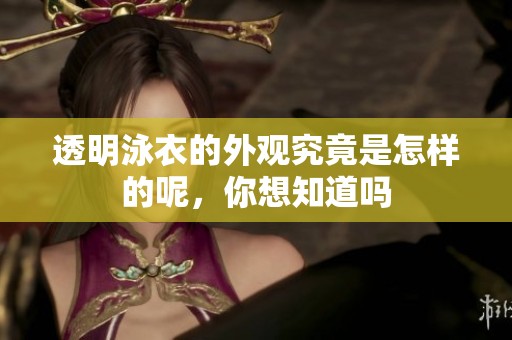 透明泳衣的外观究竟是怎样的呢，你想知道吗