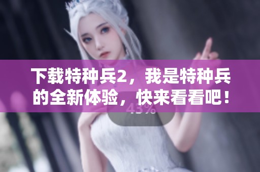 下载特种兵2，我是特种兵的全新体验，快来看看吧！