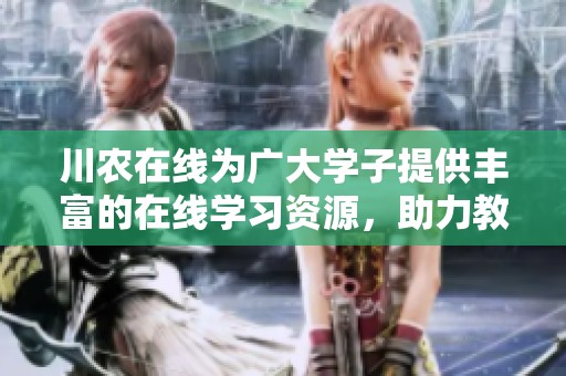 川农在线为广大学子提供丰富的在线学习资源，助力教育发展与成长。