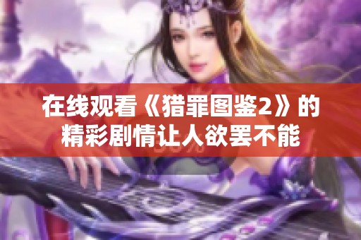 在线观看《猎罪图鉴2》的精彩剧情让人欲罢不能
