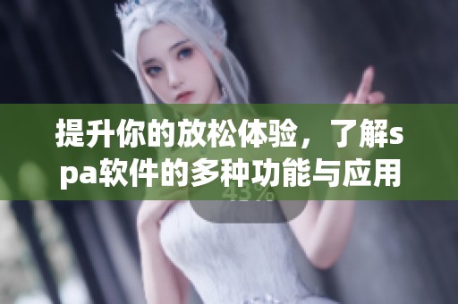 提升你的放松体验，了解spa软件的多种功能与应用