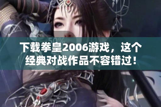 下载拳皇2006游戏，这个经典对战作品不容错过！