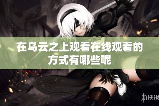 在乌云之上观看在线观看的方式有哪些呢