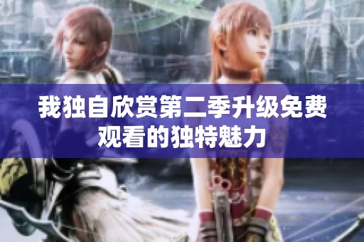 我独自欣赏第二季升级免费观看的独特魅力
