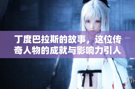 丁度巴拉斯的故事，这位传奇人物的成就与影响力引人注目