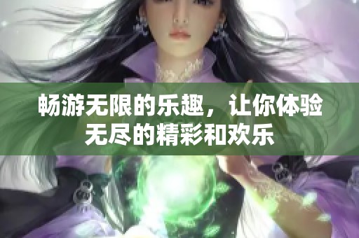 畅游无限的乐趣，让你体验无尽的精彩和欢乐