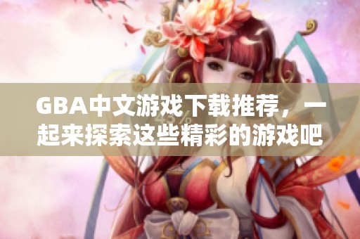 GBA中文游戏下载推荐，一起来探索这些精彩的游戏吧