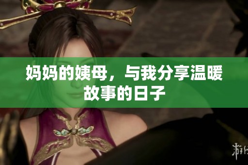 妈妈的姨母，与我分享温暖故事的日子