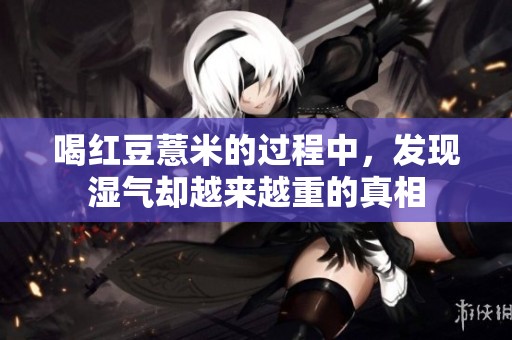 喝红豆薏米的过程中，发现湿气却越来越重的真相