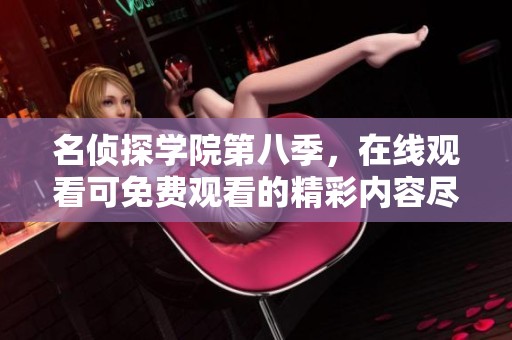 名侦探学院第八季，在线观看可免费观看的精彩内容尽在这里