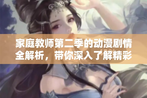 家庭教师第二季的动漫剧情全解析，带你深入了解精彩故事的发展和角色变化