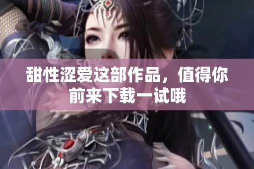 甜性涩爱这部作品，值得你前来下载一试哦