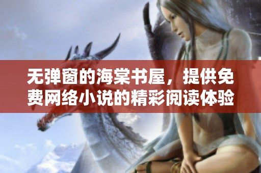无弹窗的海棠书屋，提供免费网络小说的精彩阅读体验