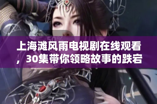 上海滩风雨电视剧在线观看，30集带你领略故事的跌宕起伏