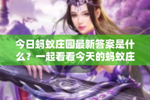 今日蚂蚁庄园最新答案是什么？一起看看今天的蚂蚁庄园答案吧