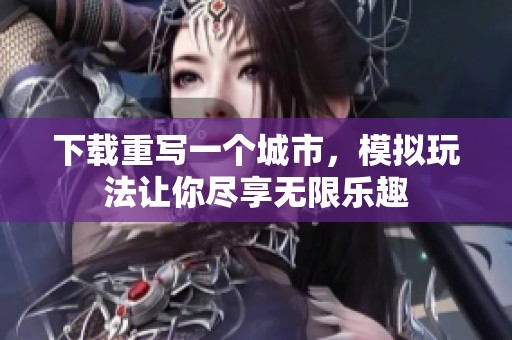 下载重写一个城市，模拟玩法让你尽享无限乐趣