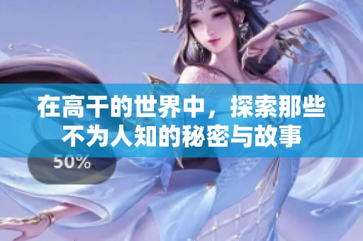 在高干的世界中，探索那些不为人知的秘密与故事