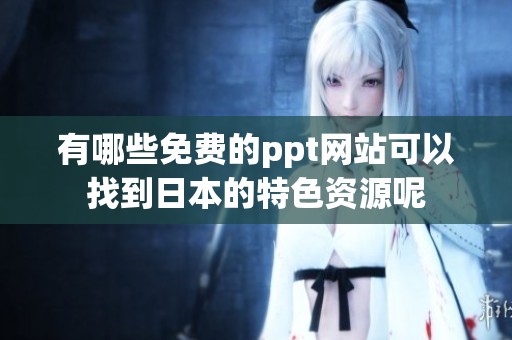 有哪些免费的ppt网站可以找到日本的特色资源呢