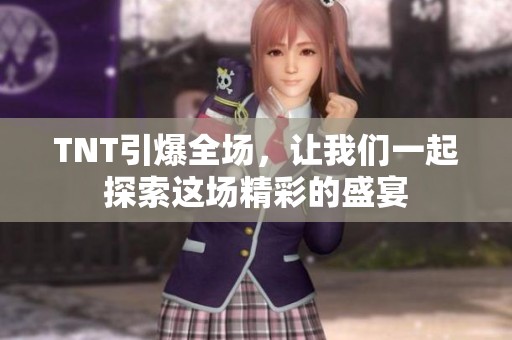 TNT引爆全场，让我们一起探索这场精彩的盛宴