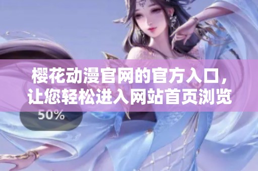 樱花动漫官网的官方入口，让您轻松进入网站首页浏览最新内容