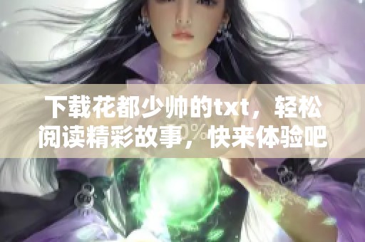 下载花都少帅的txt，轻松阅读精彩故事，快来体验吧！