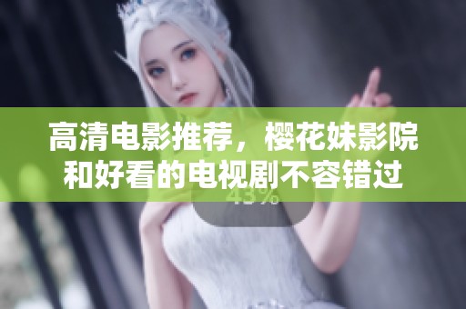 高清电影推荐，樱花妹影院和好看的电视剧不容错过