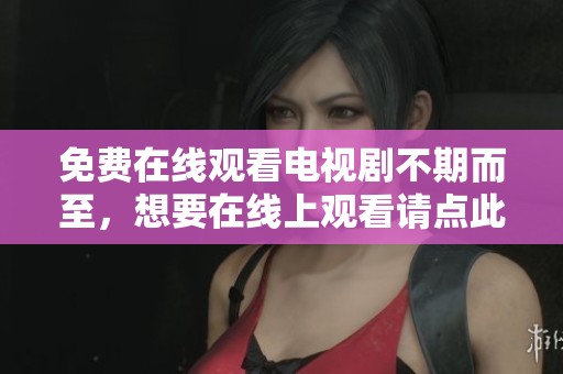 免费在线观看电视剧不期而至，想要在线上观看请点此进入