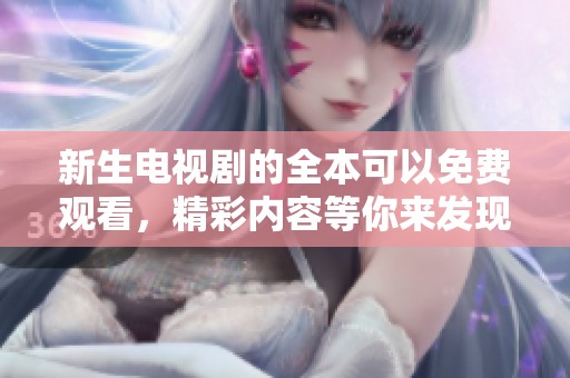 新生电视剧的全本可以免费观看，精彩内容等你来发现！