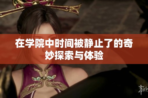 在学院中时间被静止了的奇妙探索与体验