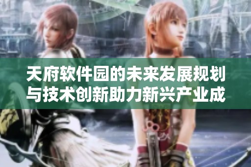 天府软件园的未来发展规划与技术创新助力新兴产业成长