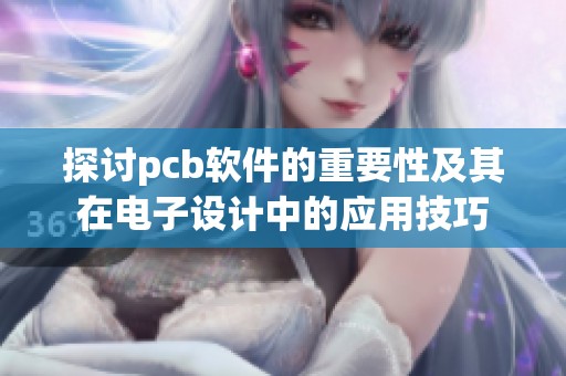 探讨pcb软件的重要性及其在电子设计中的应用技巧