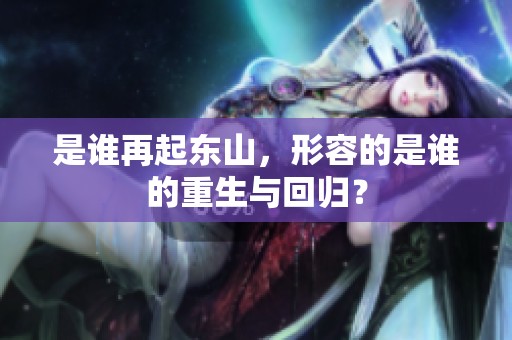 是谁再起东山，形容的是谁的重生与回归？