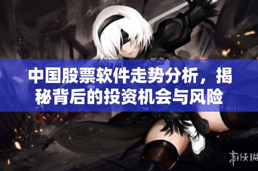 中国股票软件走势分析，揭秘背后的投资机会与风险