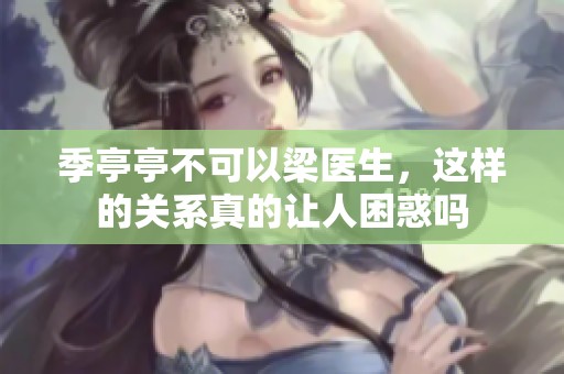 季亭亭不可以梁医生，这样的关系真的让人困惑吗