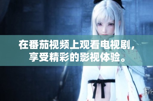 在番茄视频上观看电视剧，享受精彩的影视体验。