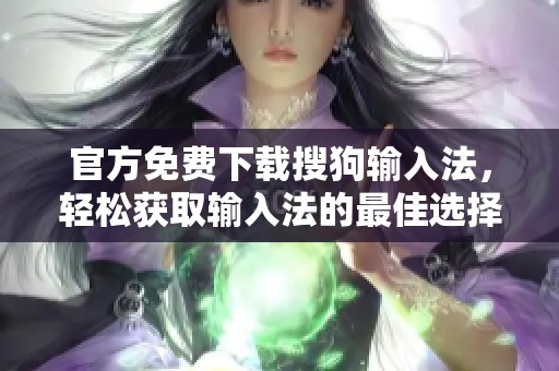 官方免费下载搜狗输入法，轻松获取输入法的最佳选择
