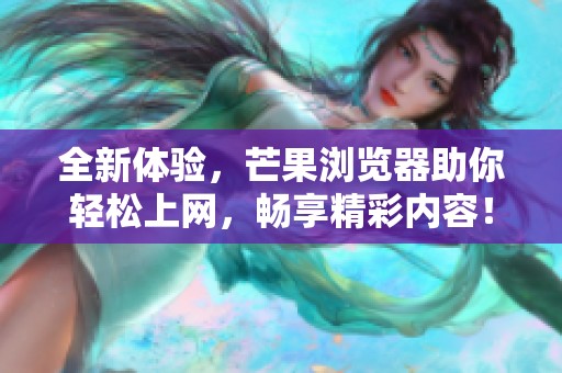 全新体验，芒果浏览器助你轻松上网，畅享精彩内容！