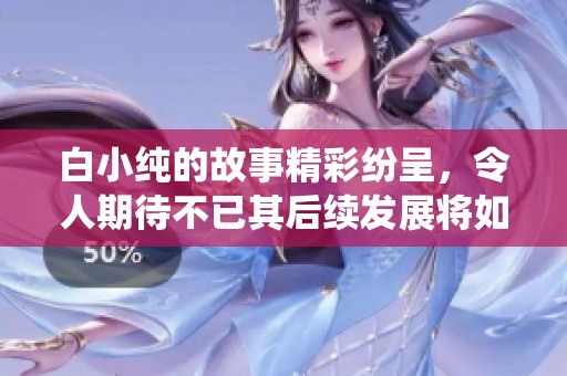 白小纯的故事精彩纷呈，令人期待不已其后续发展将如何演绎