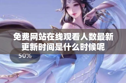 免费网站在线观看人数最新更新时间是什么时候呢