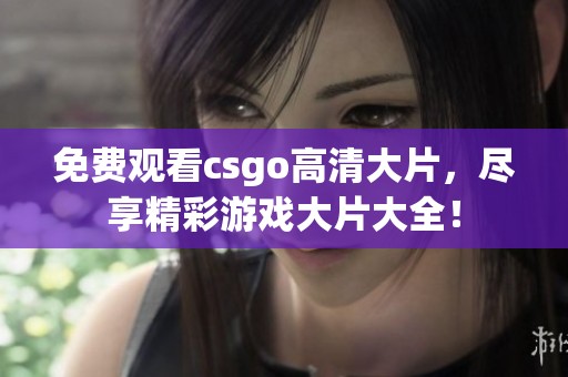 免费观看csgo高清大片，尽享精彩游戏大片大全！